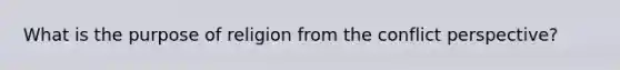What is the purpose of religion from the conflict perspective?
