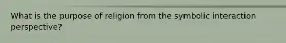 What is the purpose of religion from the symbolic interaction perspective?