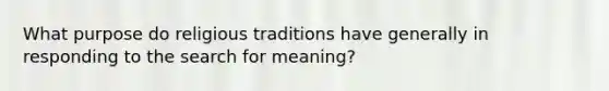 What purpose do religious traditions have generally in responding to the search for meaning?