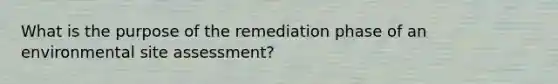 What is the purpose of the remediation phase of an environmental site assessment?