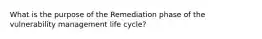 What is the purpose of the Remediation phase of the vulnerability management life cycle?