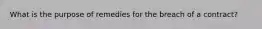 What is the purpose of remedies for the breach of a contract?