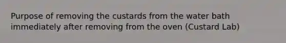 Purpose of removing the custards from the water bath immediately after removing from the oven (Custard Lab)