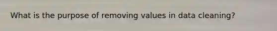 What is the purpose of removing values in data cleaning?