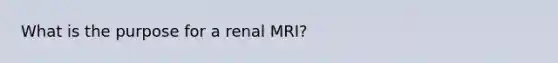 What is the purpose for a renal MRI?