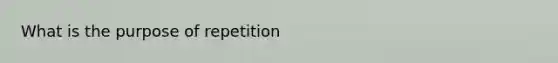 What is the purpose of repetition