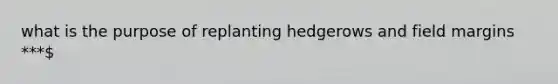 what is the purpose of replanting hedgerows and field margins ***