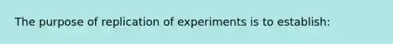 The purpose of replication of experiments is to establish: