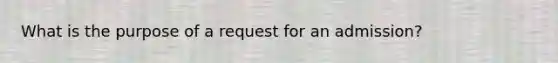 What is the purpose of a request for an admission?