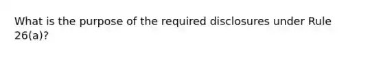 What is the purpose of the required disclosures under Rule 26(a)?