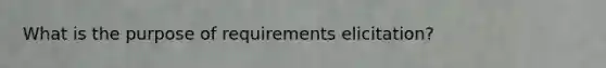 What is the purpose of requirements elicitation?