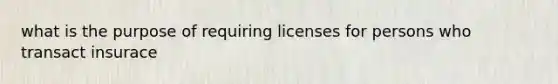 what is the purpose of requiring licenses for persons who transact insurace