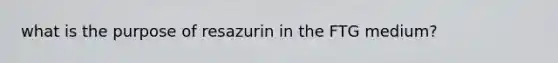 what is the purpose of resazurin in the FTG medium?