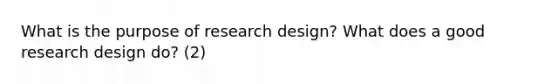 What is the purpose of research design? What does a good research design do? (2)