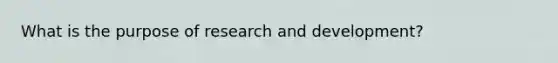 What is the purpose of research and development?