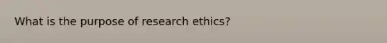 What is the purpose of research ethics?