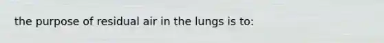 the purpose of residual air in the lungs is to: