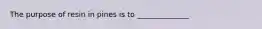 The purpose of resin in pines is to ______________