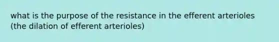 what is the purpose of the resistance in the efferent arterioles (the dilation of efferent arterioles)