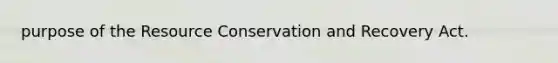 purpose of the Resource Conservation and Recovery Act.