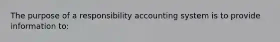 The purpose of a responsibility accounting system is to provide information to: