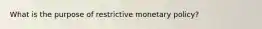 What is the purpose of restrictive monetary policy?