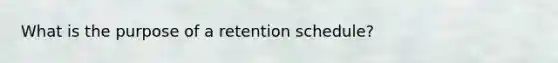 What is the purpose of a retention schedule?