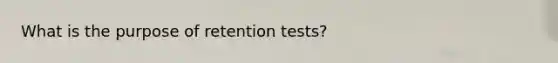 What is the purpose of retention tests?