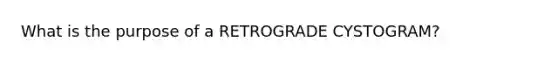 What is the purpose of a RETROGRADE CYSTOGRAM?