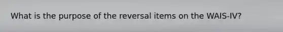 What is the purpose of the reversal items on the WAIS-IV?