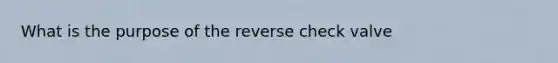 What is the purpose of the reverse check valve