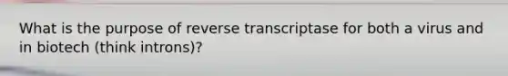 What is the purpose of reverse transcriptase for both a virus and in biotech (think introns)?