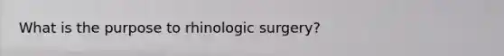 What is the purpose to rhinologic surgery?