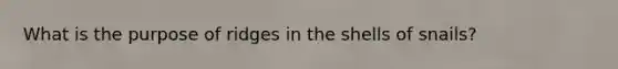What is the purpose of ridges in the shells of snails?
