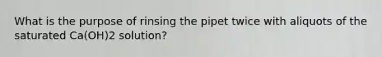 What is the purpose of rinsing the pipet twice with aliquots of the saturated Ca(OH)2 solution?