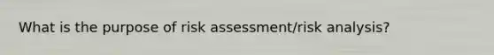 What is the purpose of risk assessment/risk analysis?