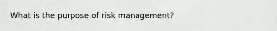 What is the purpose of risk management?