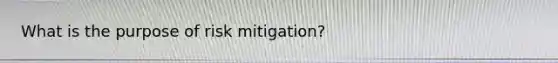 What is the purpose of risk mitigation?