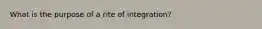 What is the purpose of a rite of integration?