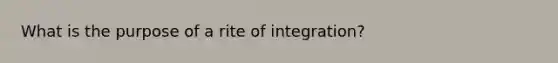 What is the purpose of a rite of integration?