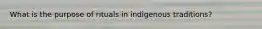 What is the purpose of rituals in indigenous traditions?