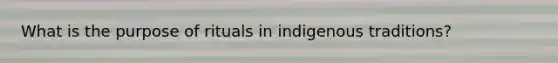 What is the purpose of rituals in indigenous traditions?
