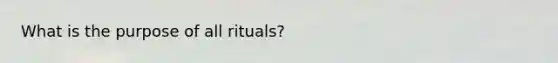 What is the purpose of all rituals?