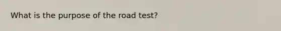 What is the purpose of the road test?