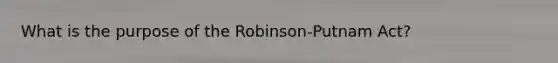 What is the purpose of the​ Robinson-Putnam Act?