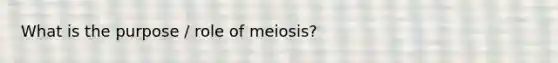 What is the purpose / role of meiosis?