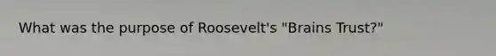 What was the purpose of Roosevelt's "Brains Trust?"