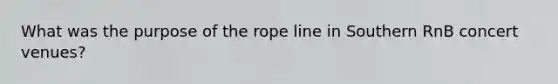 What was the purpose of the rope line in Southern RnB concert venues?