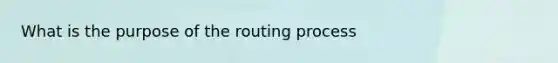 What is the purpose of the routing process