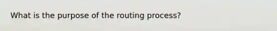 What is the purpose of the routing process?